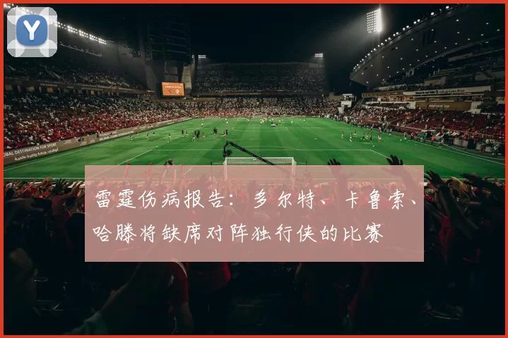 雷霆伤病报告：多尔特、卡鲁索、哈滕将缺席对阵独行侠的比赛