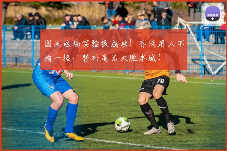 国米这场实验很成功！齐沃用人不拘一格，替补高光大胜水城！