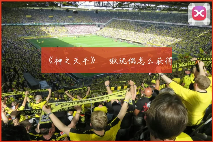 《神之天平》嗼啾玩偶怎么获得